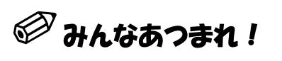 みんなあつまれ！